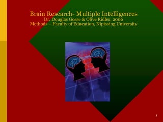 Brain Research- Multiple Intelligences
     Dr. Douglas Gosse & Olive Ridler, 2006
Methods – Faculty of Education, Nipissing University




                                                       1
 