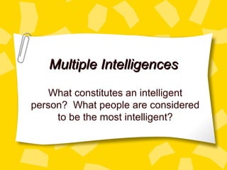 Multiple IntelligencesMultiple Intelligences
What constitutes an intelligent
person? What people are considered
to be the most intelligent?
 