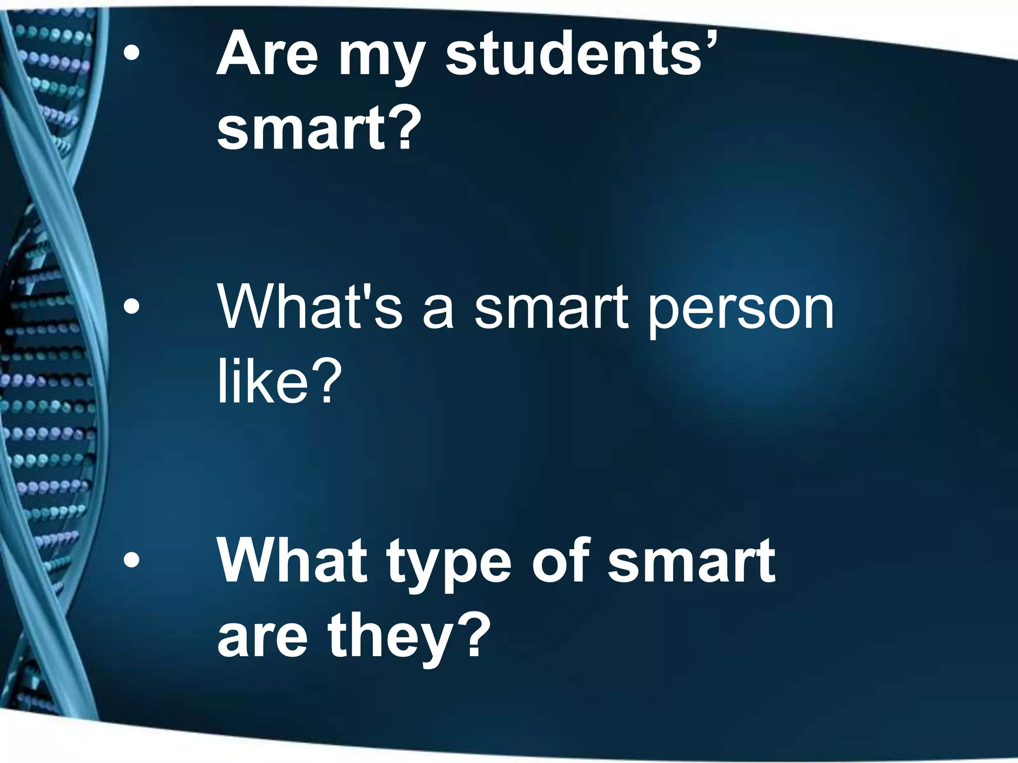 • Are my students’
smart?
• What's a smart person
like?
• What type of smart
are they?
 