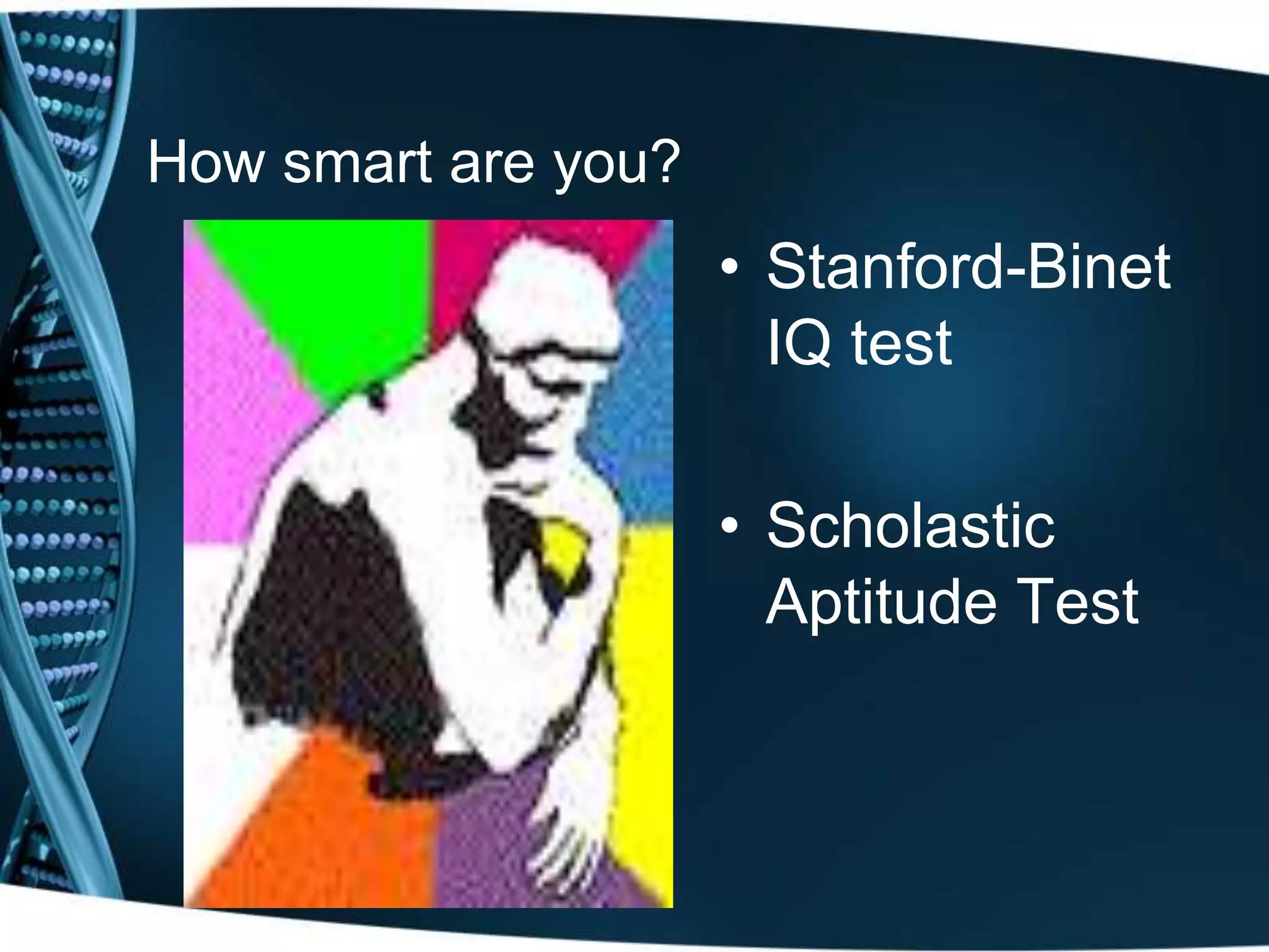 How smart are you?
• Stanford-Binet
IQ test
• Scholastic
Aptitude Test
 