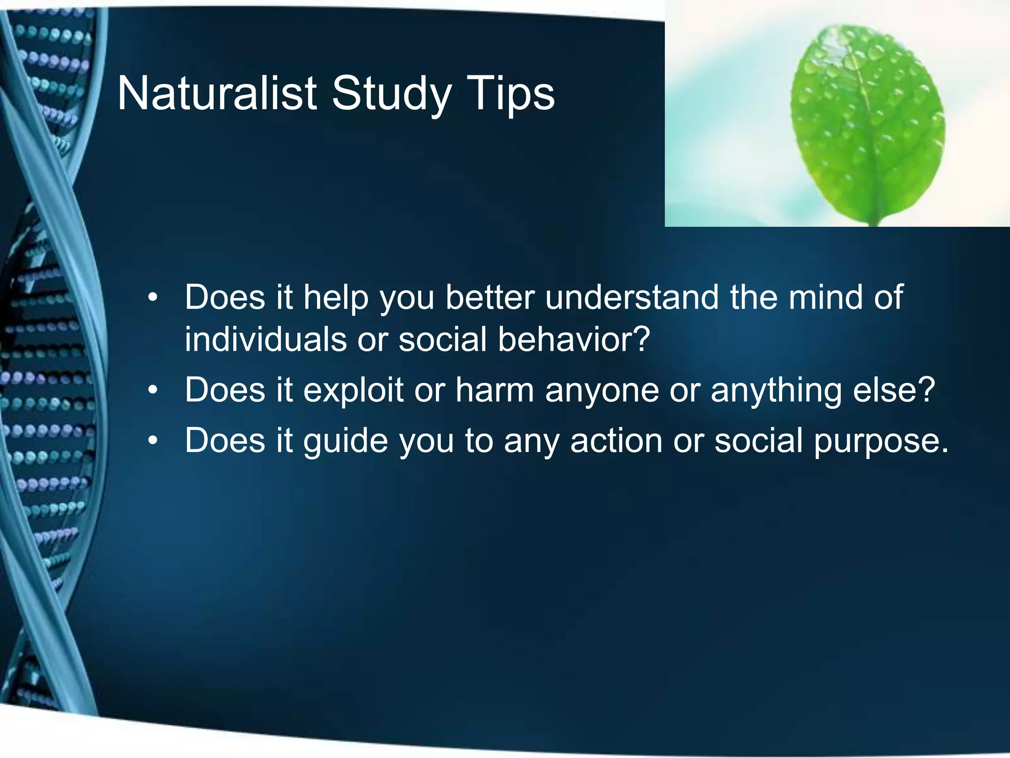 Naturalist Study Tips
• Does it help you better understand the mind of
individuals or social behavior?
• Does it exploit or harm anyone or anything else?
• Does it guide you to any action or social purpose.
 