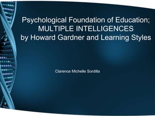 Psychological Foundation of Education;
MULTIPLE INTELLIGENCES
by Howard Gardner and Learning Styles
Clarence Michelle Sordilla
 