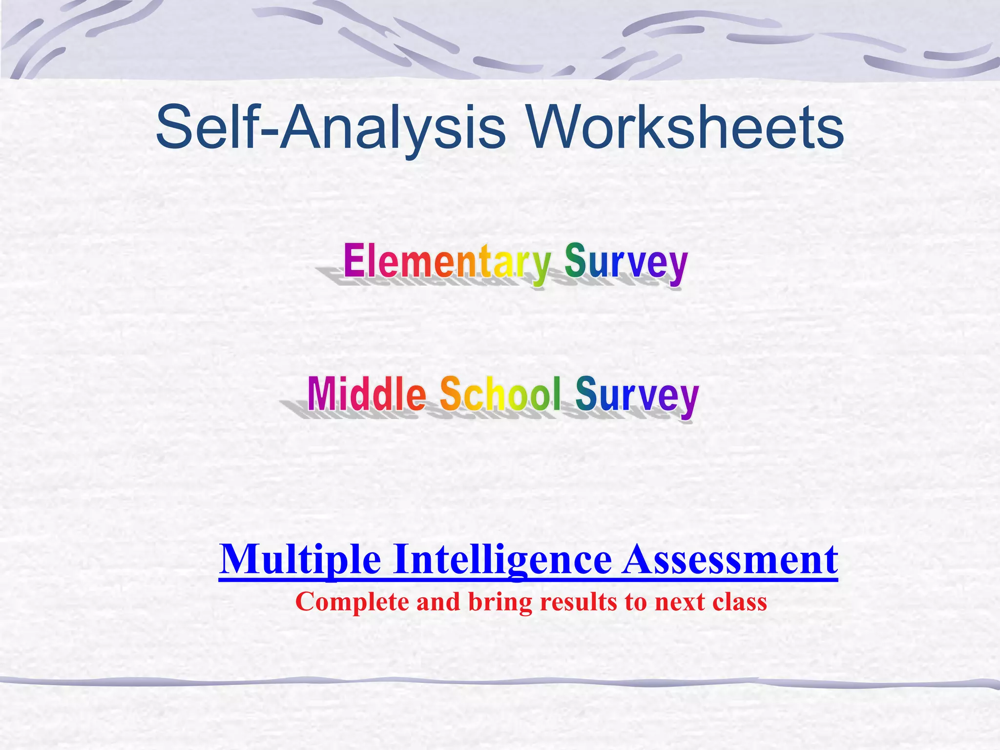Self-Analysis Worksheets 
Multiple Intelligence Assessment 
Complete and bring results to next class 
 