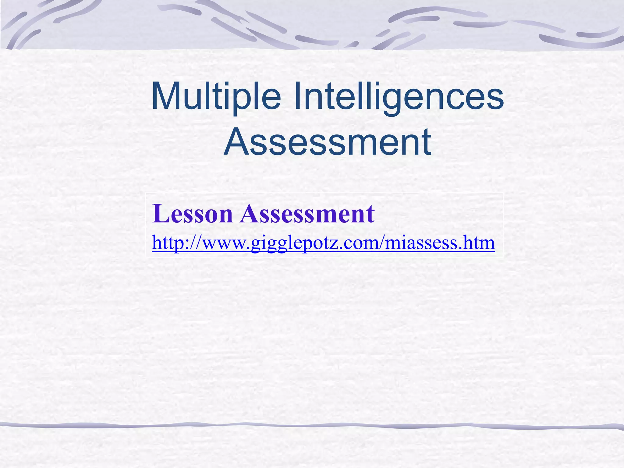 Multiple Intelligences 
Assessment 
Lesson Assessment 
http://www.gigglepotz.com/miassess.htm 
 