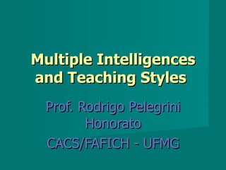 Multiple Intelligences
and Teaching Styles
 Prof. Rodrigo Pelegrini
        Honorato
 CACS/FAFICH - UFMG
 