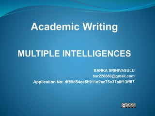 Academic Writing
MULTIPLE INTELLIGENCES
BANKA SRINIVASULU
bsr220880@gmail.com
Application No: df89d54ce6b911e9ac75e37a8f13ff87
 