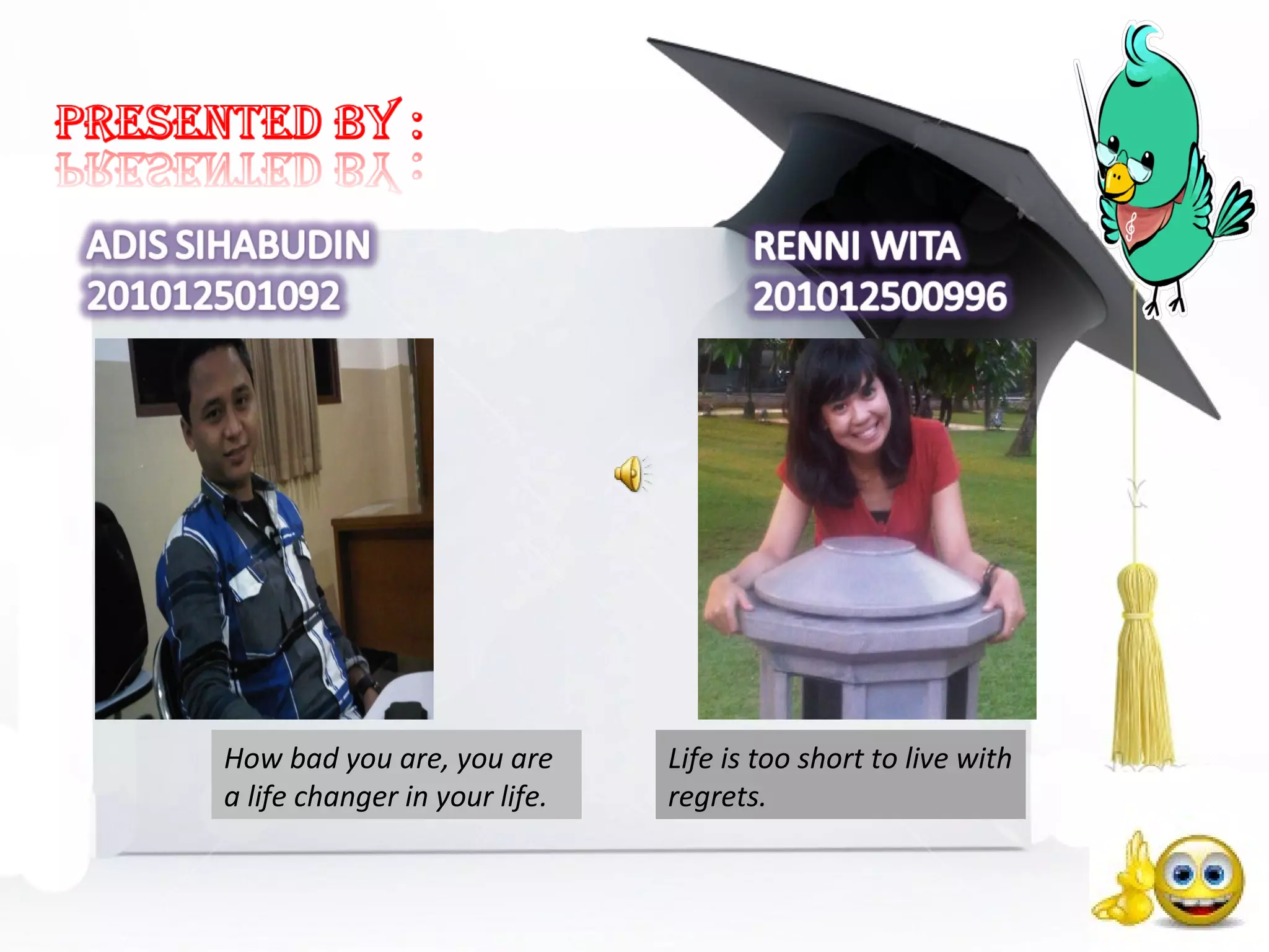 How bad you are, you are
a life changer in your life.
Life is too short to live with
regrets.
 