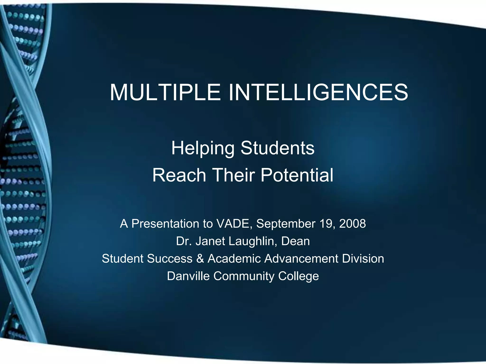 MULTIPLE INTELLIGENCES

          Helping Students
        Reach Their Potential

   A Presentation to VADE, September 19, 2008
            Dr. Janet Laughlin, Dean
Student Success & Academic Advancement Division
           Danville Community College
 