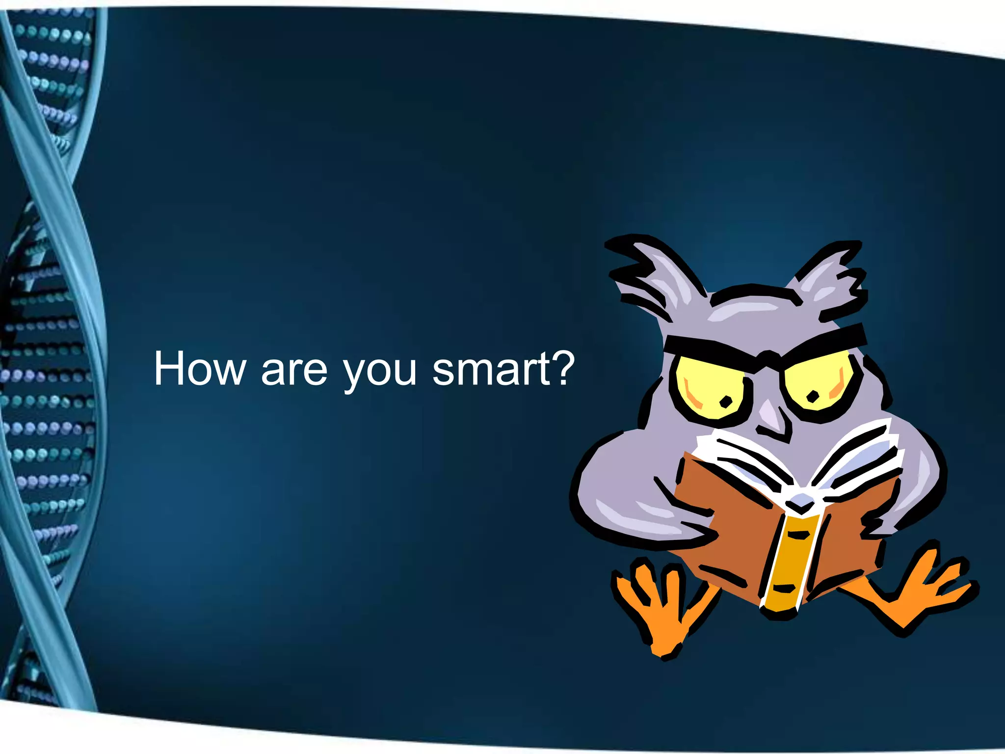How are you smart?
 