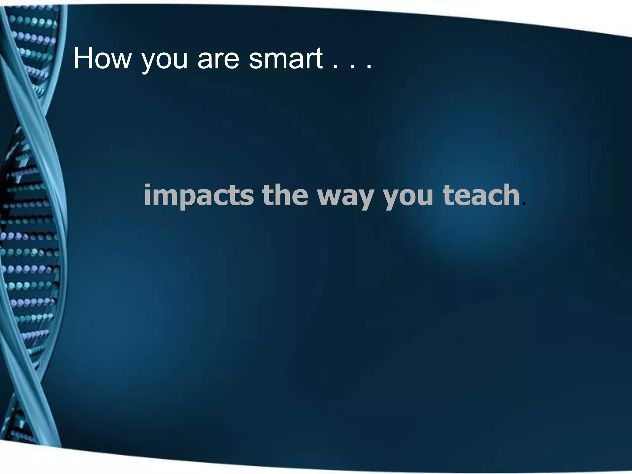 How you are smart . . .



     impacts the way you teach.
 