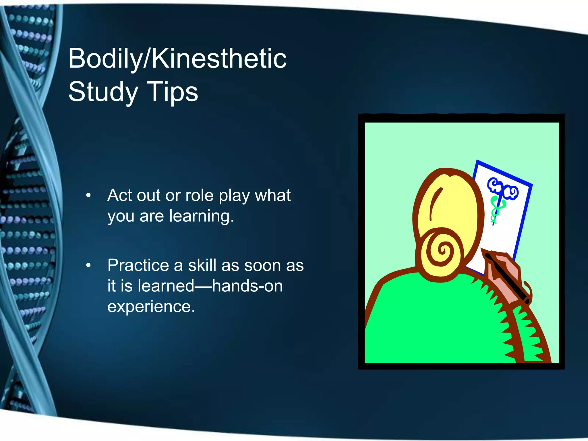 Bodily/Kinesthetic
Study Tips


 • Act out or role play what
   you are learning.

 • Practice a skill as soon as
   it is learned—hands-on
   experience.
 