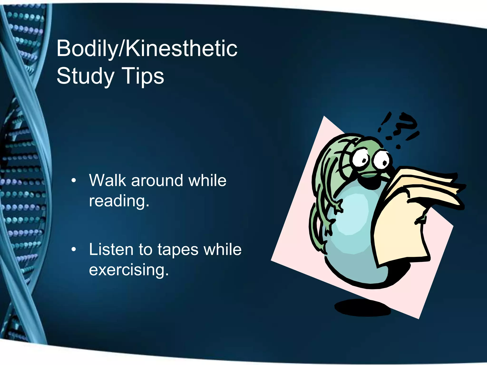 Bodily/Kinesthetic
Study Tips



 • Walk around while
   reading.

 • Listen to tapes while
   exercising.
 