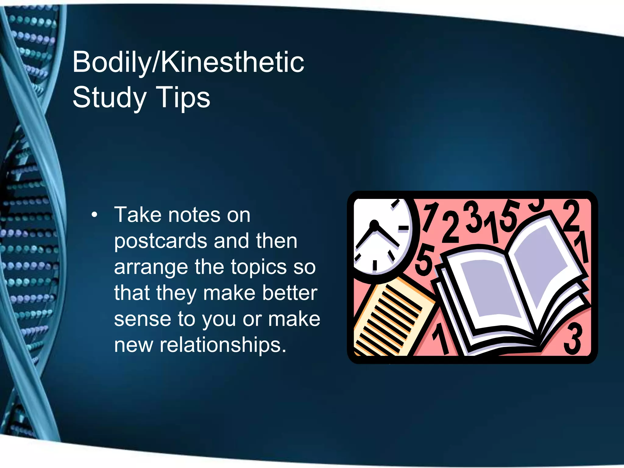 Bodily/Kinesthetic
Study Tips


 • Take notes on
   postcards and then
   arrange the topics so
   that they make better
   sense to you or make
   new relationships.
 