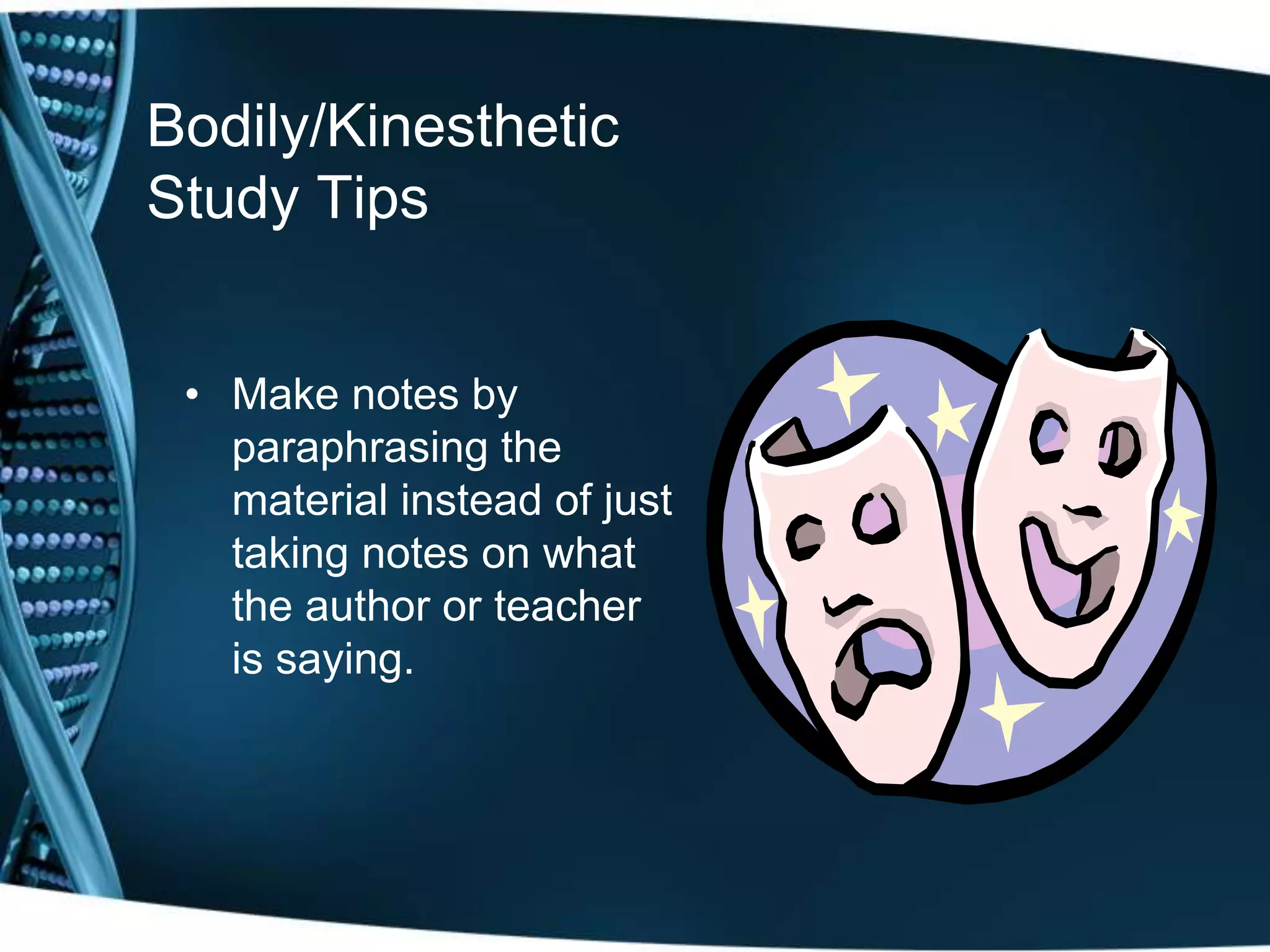 Bodily/Kinesthetic
Study Tips


 • Make notes by
   paraphrasing the
   material instead of just
   taking notes on what
   the author or teacher
   is saying.
 