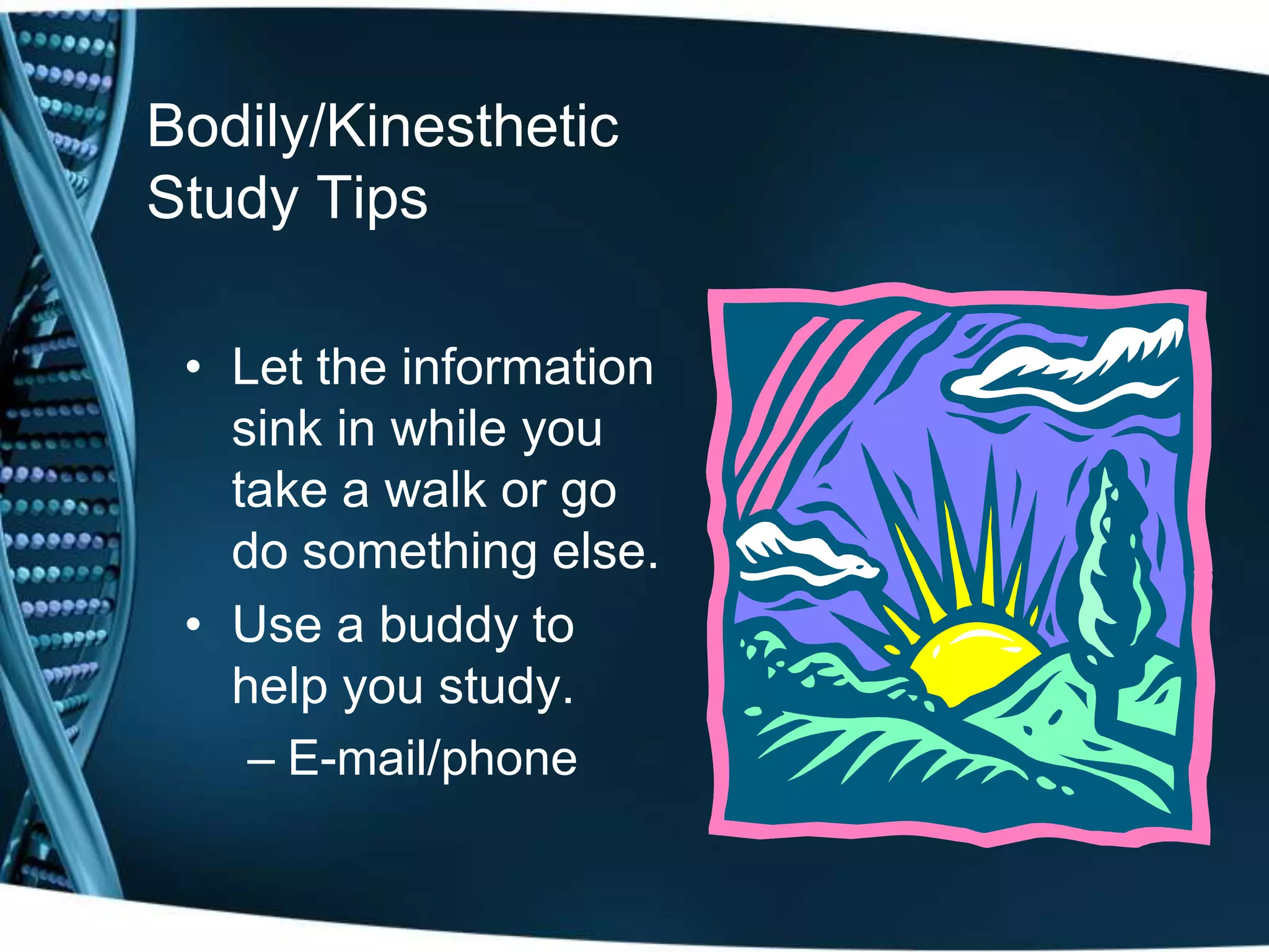 Bodily/Kinesthetic
Study Tips

 • Let the information
   sink in while you
   take a walk or go
   do something else.
 • Use a buddy to
   help you study.
    – E-mail/phone
 