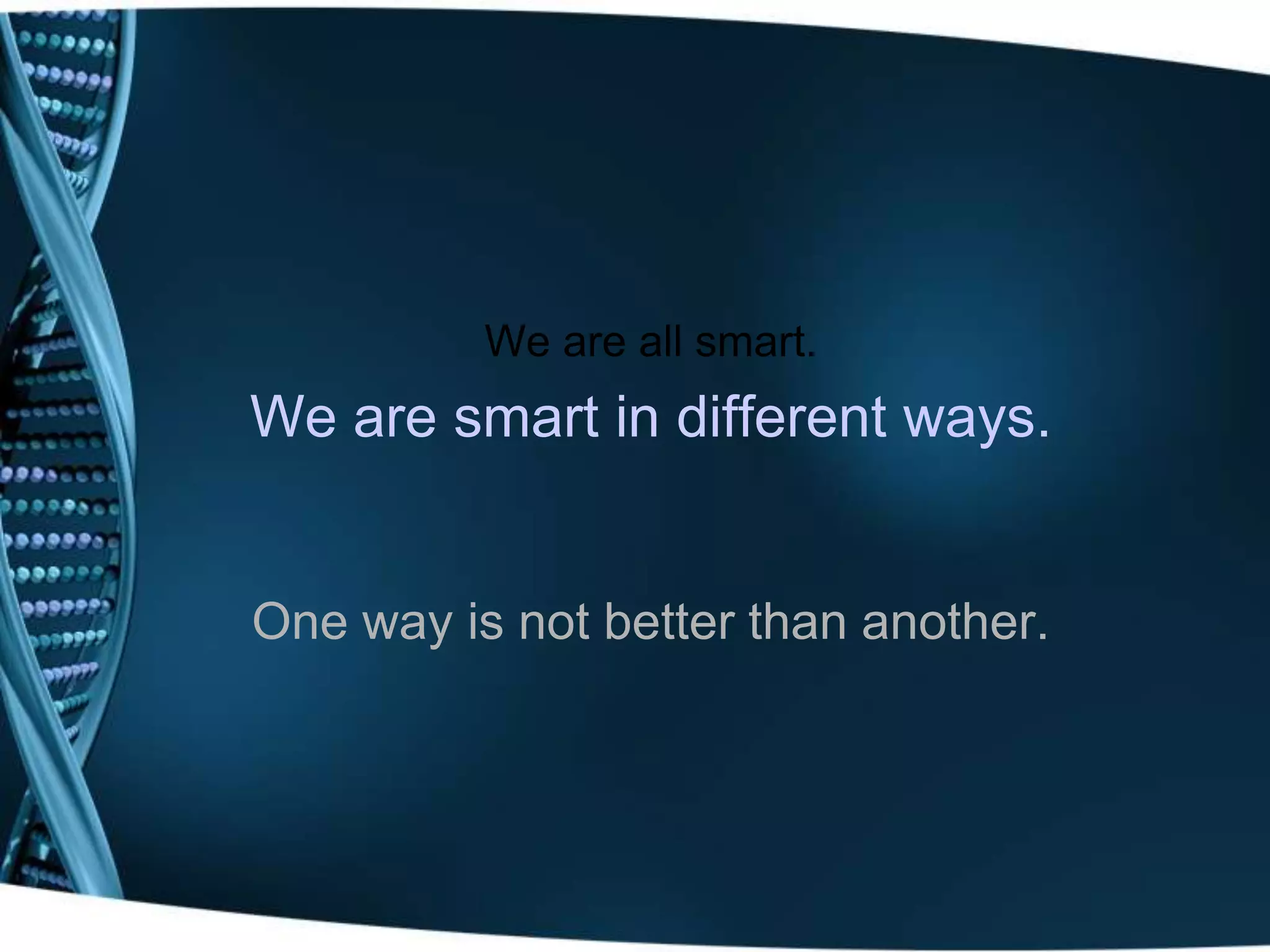We are all smart.
We are smart in different ways.


One way is not better than another.
 