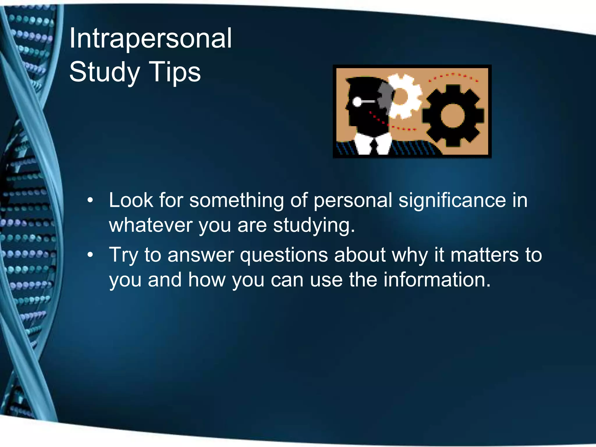 Intrapersonal
Study Tips



 • Look for something of personal significance in
   whatever you are studying.
 • Try to answer questions about why it matters to
   you and how you can use the information.
 