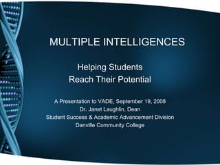MULTIPLE INTELLIGENCES

          Helping Students
        Reach Their Potential

   A Presentation to VADE, September 19, 2008
            Dr. Janet Laughlin, Dean
Student Success & Academic Advancement Division
           Danville Community College
 