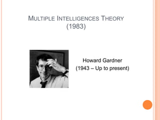 MULTIPLE INTELLIGENCES THEORY
            (1983)




                 Howard Gardner
              (1943 – Up to present)
 
