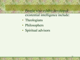 33
• People who exhibit developed
existential intelligence include:
• Theologians
• Philosophers
• Spiritual advisors
 