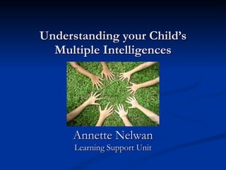 Understanding your Child’s Multiple Intelligences Annette Nelwan Learning Support Unit 