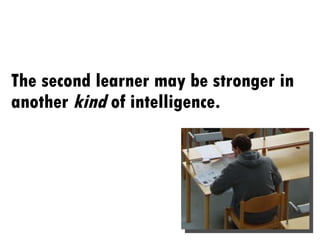 The second learner may be stronger in another  kind  of intelligence. 