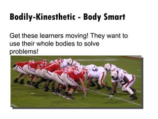 Bodily-Kinesthetic - Body Smart Get these learners moving! They want to use their whole bodies to solve problems!  