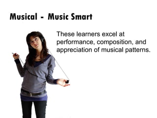 Musical  -  Music Smart These learners excel at performance, composition, and appreciation of musical patterns. 