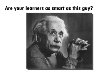 Are your learners as smart as this guy? 