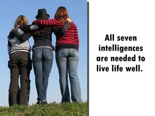 All seven intelligences are needed to live life well.  