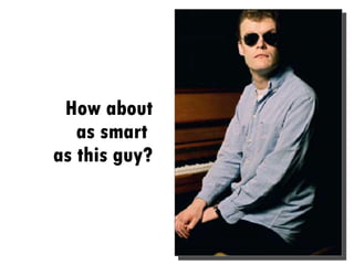 How about as smart  as this guy? 