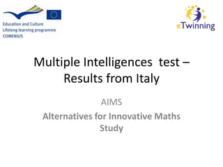 Multiple Intelligences test –
Results from Italy
AIMS
Alternatives for Innovative Maths
Study

 