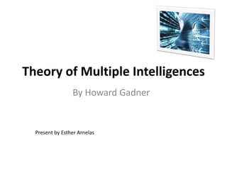 Theory of Multiple Intelligences
By Howard Gadner
Present by Esther Arnelas
 