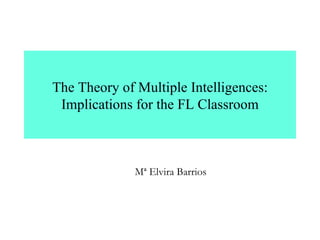 The Theory of Multiple Intelligences: Implications for the FL Classroom Mª Elvira Barrios 