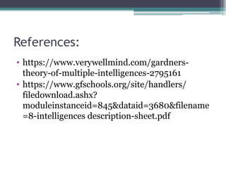 References:
• https://www.verywellmind.com/gardners-
theory-of-multiple-intelligences-2795161
• https://www.gfschools.org/site/handlers/
filedownload.ashx?
moduleinstanceid=845&dataid=3680&filename
=8-intelligences description-sheet.pdf
 