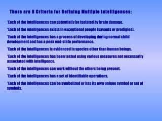 There are 8 Criteria for Defining Multiple Intelligences: *Each of the intelligences can potentially be isolated by brain ...