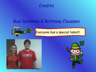 Credits Bud Sothman & Brittany Claussen Everyone has a special talent! 