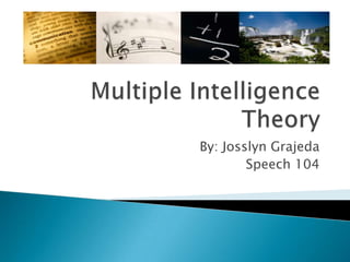 Multiple Intelligence Theory By: Josslyn Grajeda Speech 104 