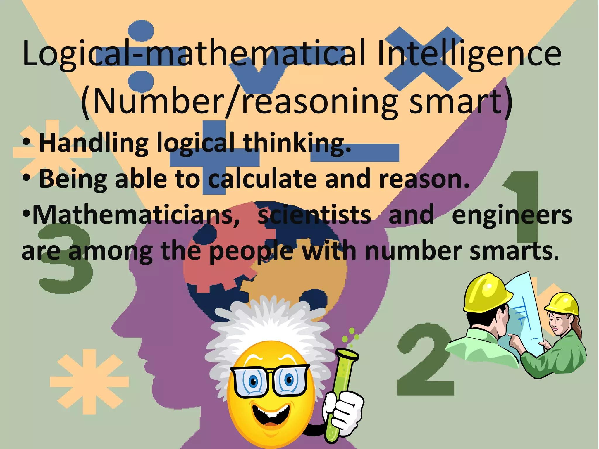 Logical-mathematical Intelligence(Number/reasoning smart) Handling logical thinking.