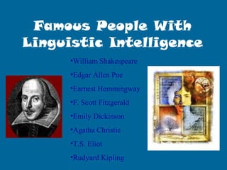 Famous People With
Linguistic Intelligence
•William Shakespeare
•Edgar Allen Poe
•Earnest Hemmingway
•F. Scott Fitzgerald
•Emily Dickinson
•Agatha Christie
•T.S. Eliot
•Rudyard Kipling
 
