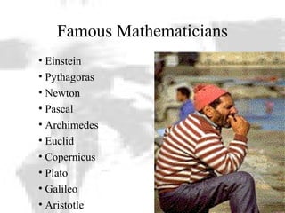 Famous Mathematicians
• Einstein
• Pythagoras
• Newton
• Pascal
• Archimedes
• Euclid
• Copernicus
• Plato
• Galileo
• Aristotle
 