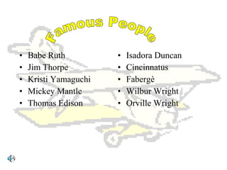 • Babe Ruth
• Jim Thorpe
• Kristi Yamaguchi
• Mickey Mantle
• Thomas Edison
• Isadora Duncan
• Cincinnatus
• Fabergè
• Wilbur Wright
• Orville Wright
 