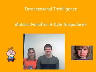 Interpersonal Intelligence
Melissa Hamilton & Kyle Gospodarek
 