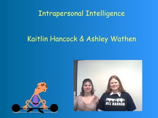 Intrapersonal Intelligence
Kaitlin Hancock & Ashley Wathen
 
