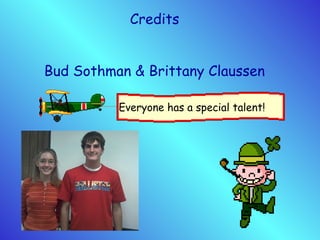 Credits
Bud Sothman & Brittany Claussen
Everyone has a special talent!
 