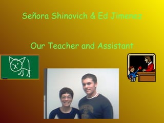 Señora Shinovich & Ed Jimenez
Our Teacher and Assistant
 