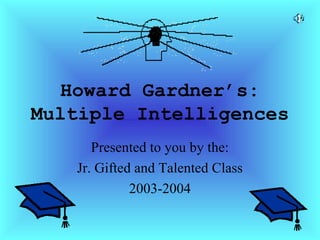 Howard Gardner’s:
Multiple Intelligences
Presented to you by the:
Jr. Gifted and Talented Class
2003-2004
 