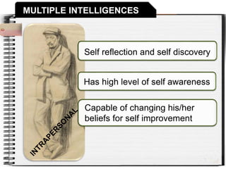 MULTIPLE INTELLIGENCES
Has high level of self awareness
Capable of changing his/her
beliefs for self improvement
Self reflection and self discovery
 