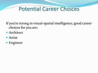 Potential Career Choices
If you're strong in visual-spatial intelligence, good career
choices for you are:
 Architect
 Artist
 Engineer
 