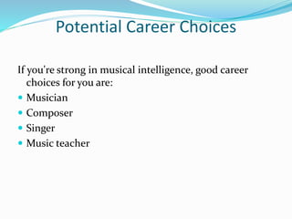 Potential Career Choices
If you're strong in musical intelligence, good career
choices for you are:
 Musician
 Composer
 Singer
 Music teacher
 